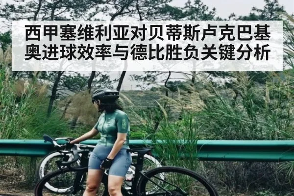 西甲塞维利亚对贝蒂斯卢克巴基奥进球效率与德比胜负关键分析（c7c7.vip，c7c7.app）
