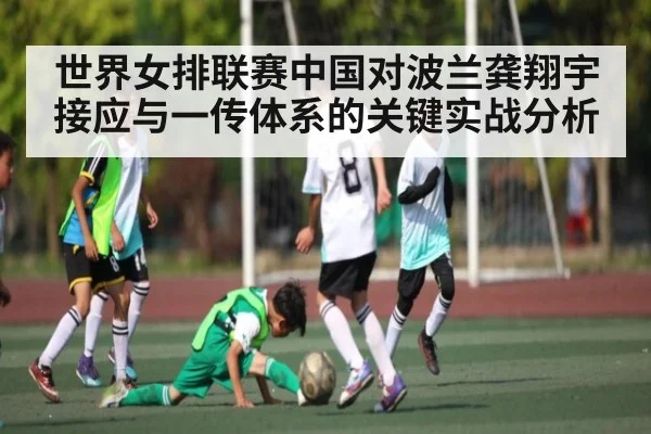 世界女排联赛中国对波兰龚翔宇接应与一传体系的关键实战分析（c7c7.vip，c7c7.app）