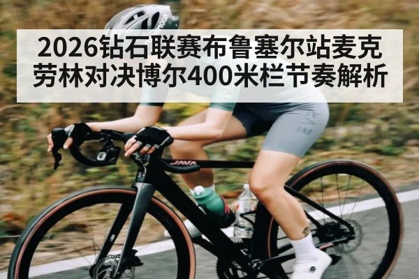 2026钻石联赛布鲁塞尔站麦克劳林对决博尔400米栏节奏解析（c7c7.vip，c7c7.app）